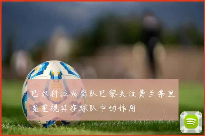 巴尔科拉或离队巴黎关注费兰弗里克重视其在球队中的作用