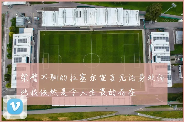 桀骜不驯的拉塞尔宣言无论身处何地我依然是令人生畏的存在