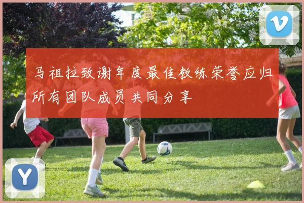马祖拉致谢年度最佳教练荣誉应归所有团队成员共同分享
