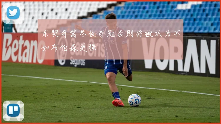 东契奇需尽快夺冠否则将被认为不如布伦森更强